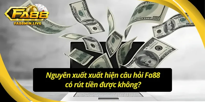 Lý do tin đồn liên quan đến việc rút tiền Fa88 xuất hiện