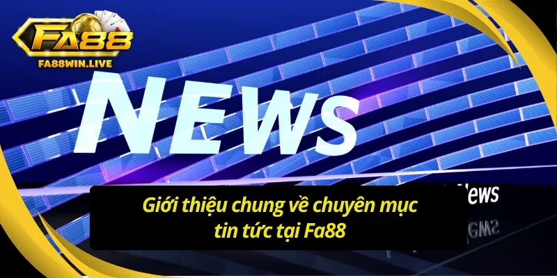 Giới thiệu về chuyên mục tin tức tại Fa88